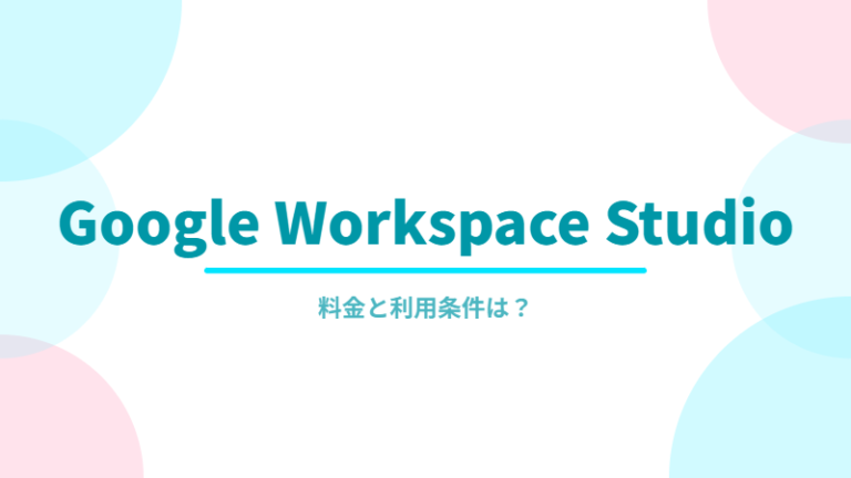 Google Workspace Studioは無料で使える？