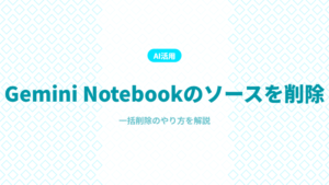 Gemini Notebookのソースの削除の方法
